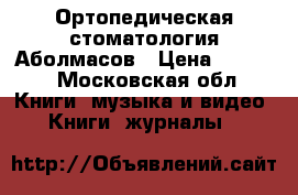 Ортопедическая стоматология Аболмасов › Цена ­ 1 200 - Московская обл. Книги, музыка и видео » Книги, журналы   